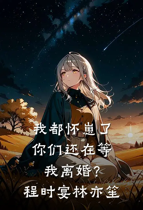我都怀崽了，你们还在等我离婚？程时宴林亦笙