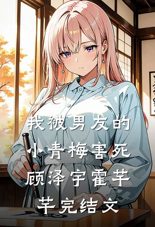 我被男友的小青梅害死顾泽宇霍芊芊完结文