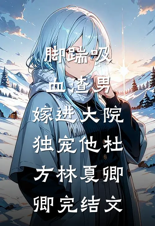 脚踹吸血渣男，嫁进大院独宠他杜方林夏卿卿完结文