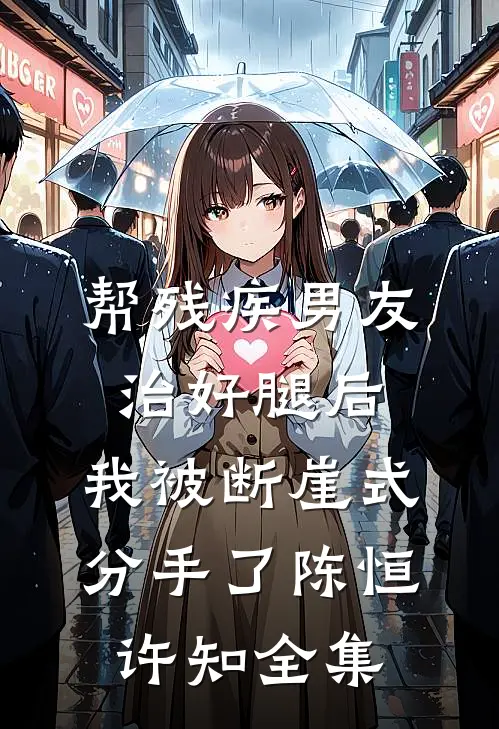 帮残疾男友治好腿后，我被断崖式分手了陈恒许知全集