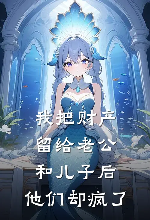 我把财产留给老公和儿子后，他们却疯了