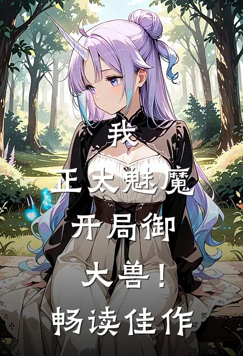 我，正太魅魔，开局御大兽！畅读佳作