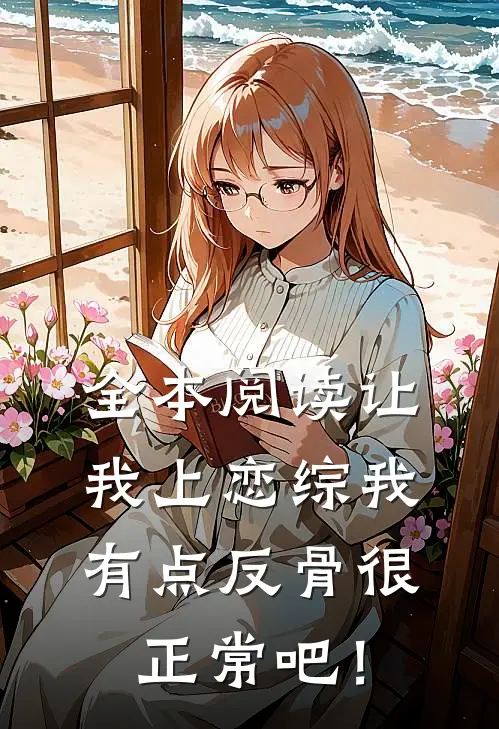 全本阅读让我上恋综我有点反骨很正常吧！