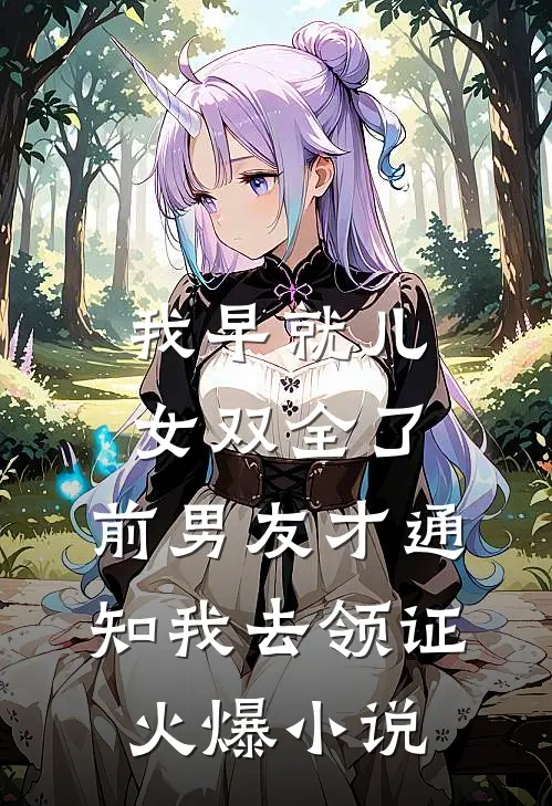 我早就儿女双全了，前男友才通知我去领证火爆小说