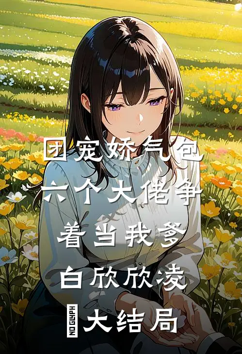 团宠娇气包：六个大佬争着当我爹白欣欣凌雲大结局