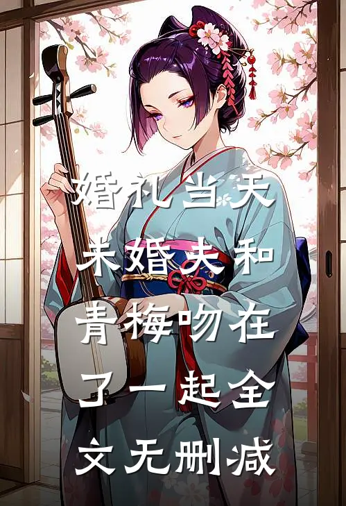婚礼当天，未婚夫和青梅吻在了一起全文无删减