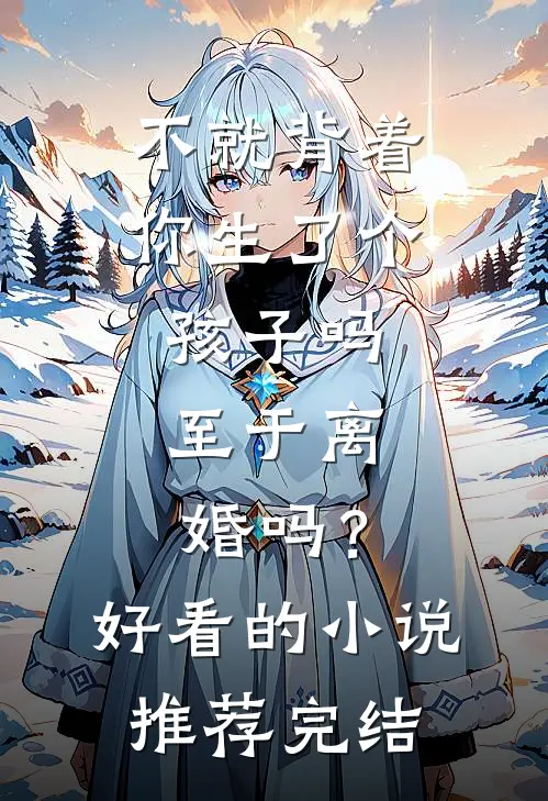 不就背着你生了个孩子吗，至于离婚吗？好看的小说推荐完结