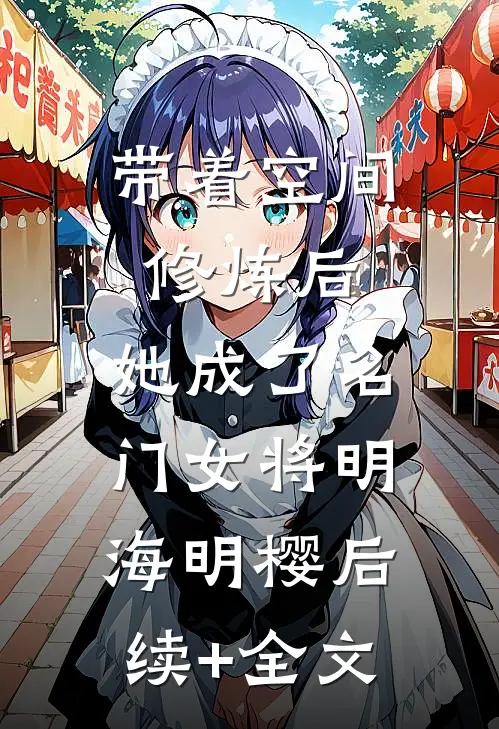 带着空间修炼后，她成了名门女将明海明樱后续+全文