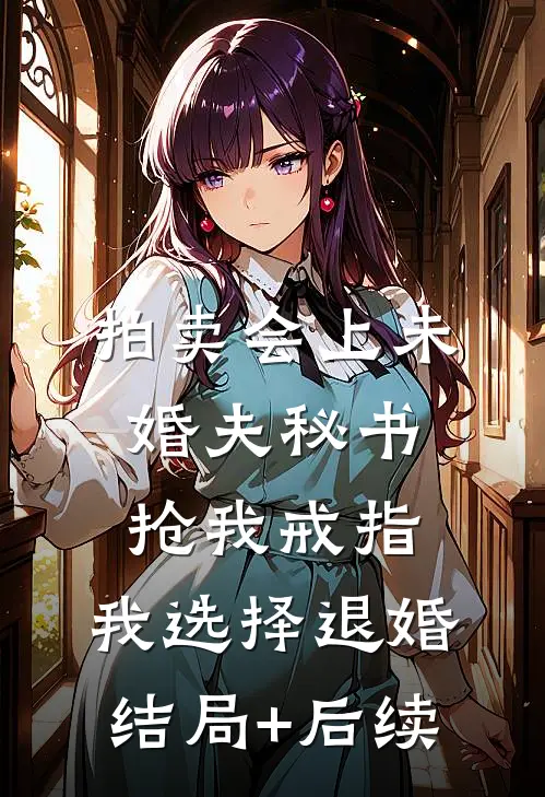 拍卖会上未婚夫秘书抢我戒指，我选择退婚结局+后续