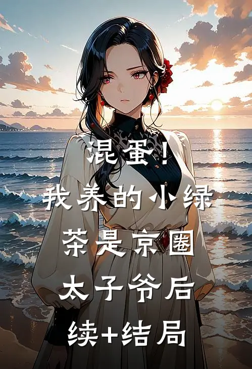 混蛋！我养的小绿茶是京圈太子爷后续+结局