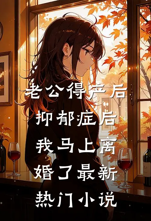 老公得产后抑郁症后，我马上离婚了最新热门小说