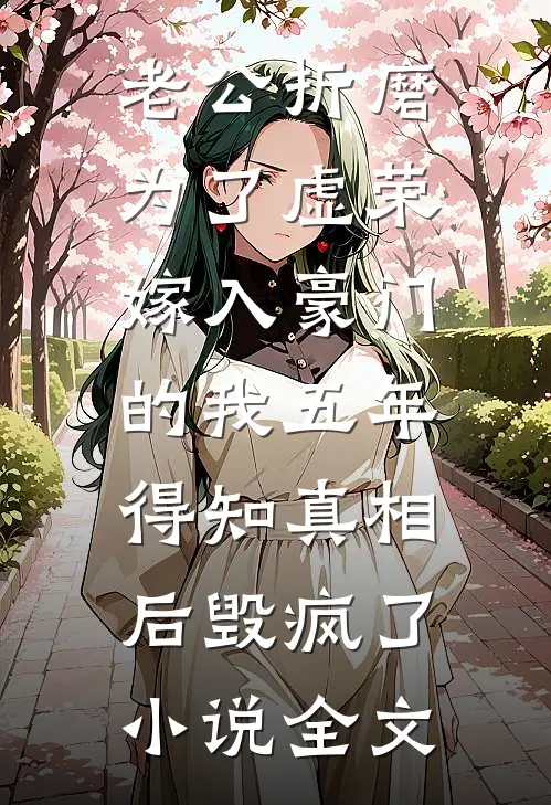 老公折磨为了虚荣嫁入豪门的我五年，得知真相后毁疯了小说全文