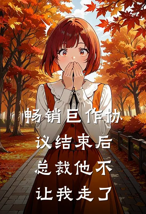 畅销巨作协议结束后，总裁他不让我走了