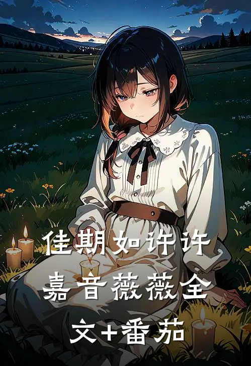 佳期如许许嘉音薇薇全文+番茄