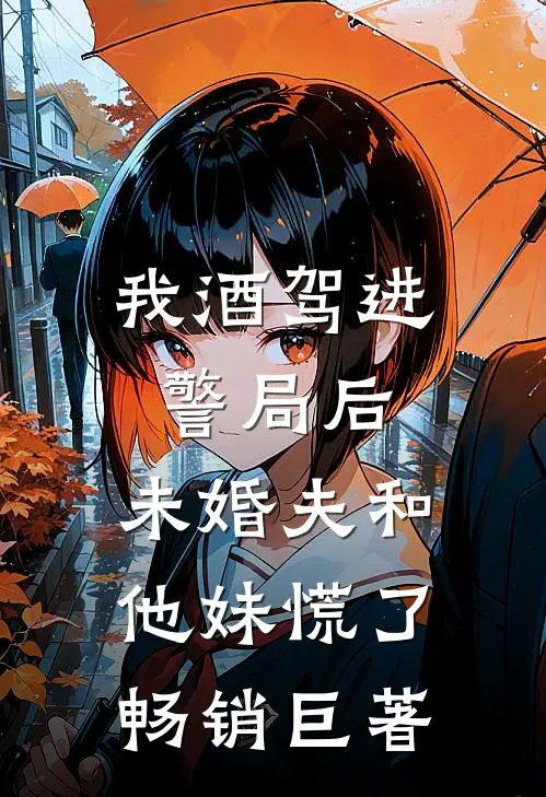 我酒驾进警局后，未婚夫和他妹慌了畅销巨著