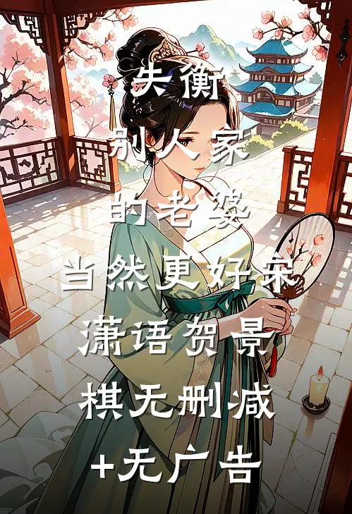 失衡：别人家的老婆，当然更好宋潇语贺景棋无删减+无广告