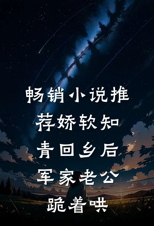 畅销小说推荐娇软知青回乡后，军家老公跪着哄