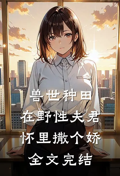 兽世种田：在野性夫君怀里撒个娇全文完结