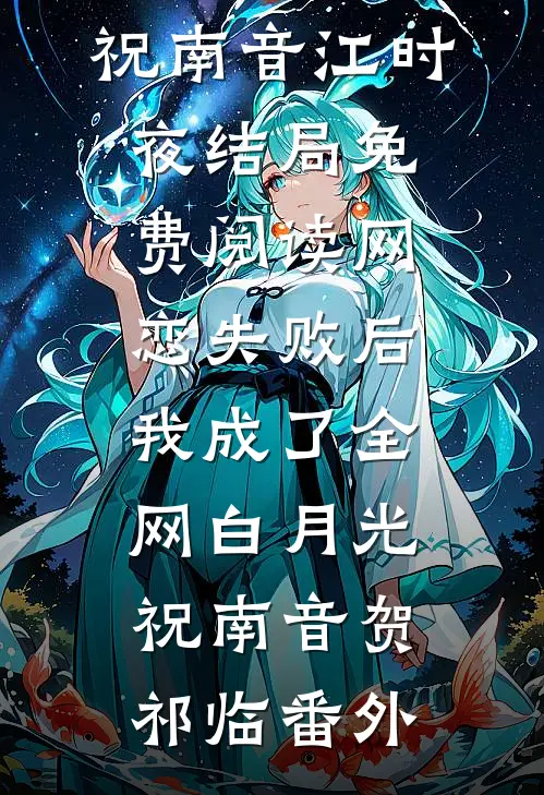 祝南音江时夜结局免费阅读网恋失败后我成了全网白月光祝南音贺祁临番外