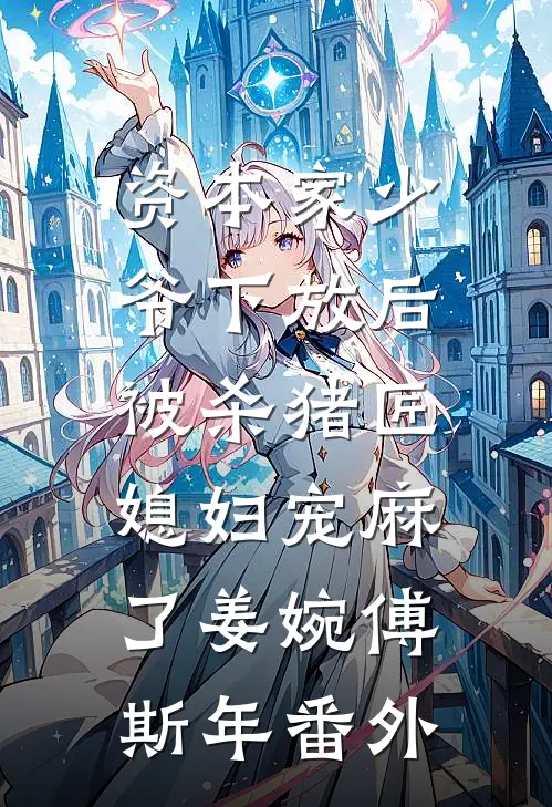 资本家少爷下放后，被杀猪匠媳妇宠麻了姜婉傅斯年番外