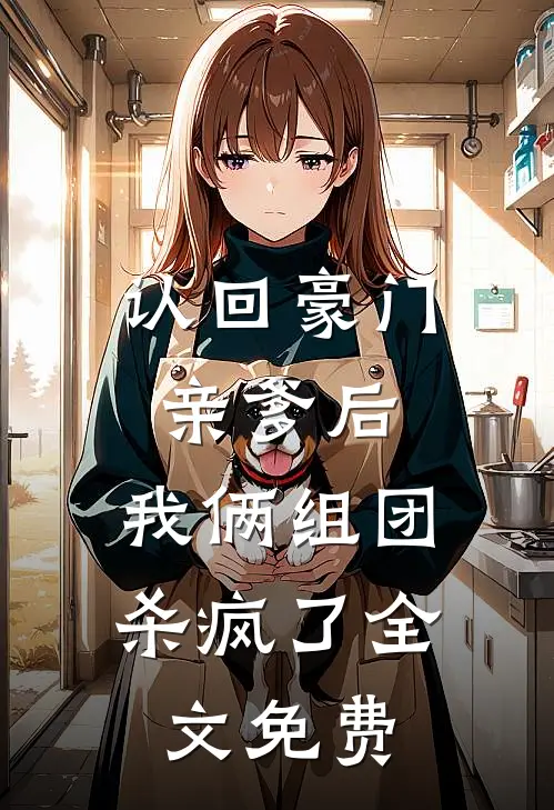 认回豪门亲爹后，我俩组团杀疯了全文免费