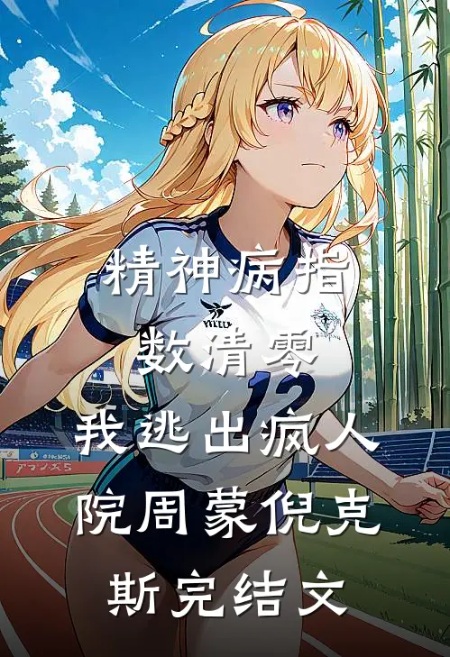 精神病指数清零，我逃出疯人院周蒙倪克斯完结文