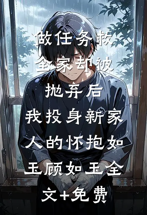 做任务救全家却被抛弃后，我投身新家人的怀抱如玉顾如玉全文+免费