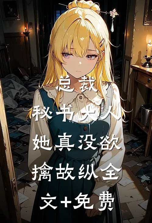 总裁，秘书大人她真没欲擒故纵全文+免费