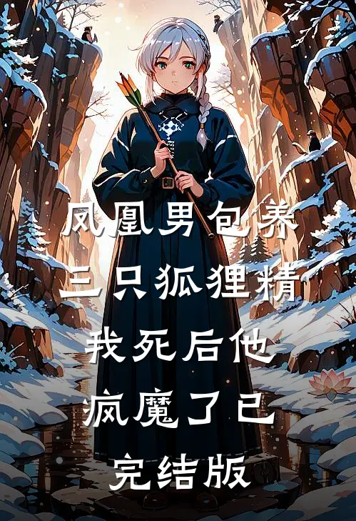 凤凰男包养三只狐狸精，我死后他疯魔了已完结版