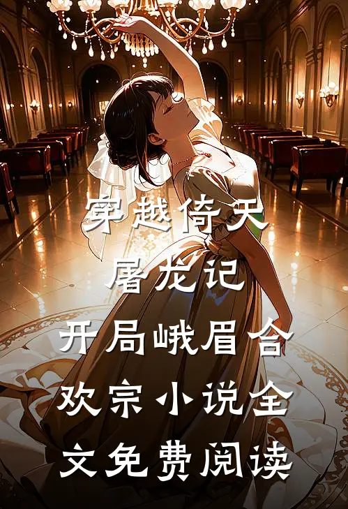 穿越倚天屠龙记，开局峨眉合欢宗小说全文免费阅读