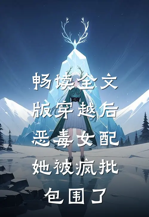 畅读全文版穿越后，恶毒女配她被疯批包围了