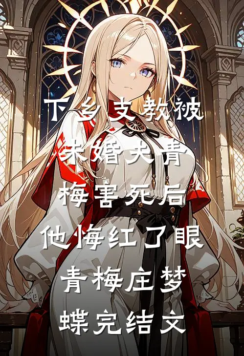 下乡支教被未婚夫青梅害死后，他悔红了眼青梅庄梦蝶完结文