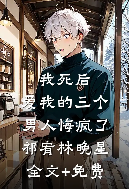 我死后，爱我的三个男人悔疯了祁宥林晚星全文+免费