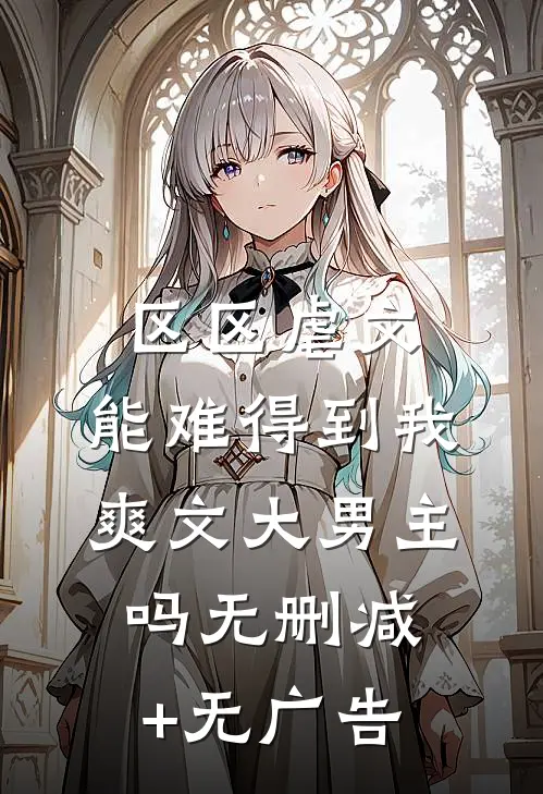 区区虐文，能难得到我爽文大男主吗无删减+无广告