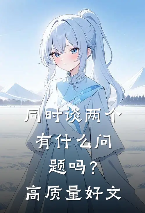 同时谈两个，有什么问题吗？高质量好文
