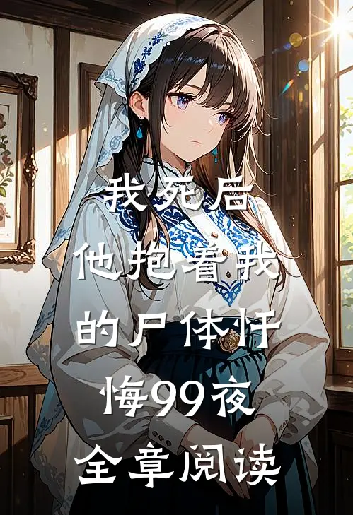 我死后，他抱着我的尸体忏悔99夜全章阅读