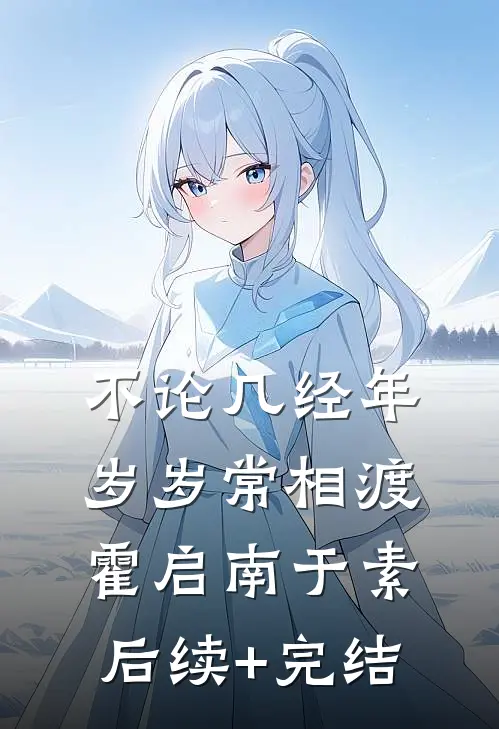 不论几经年，岁岁常相渡霍启南于素后续+完结