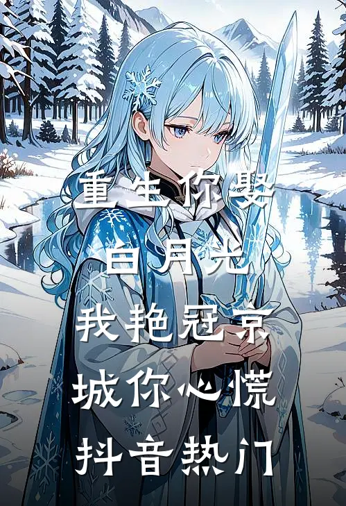 重生你娶白月光，我艳冠京城你心慌抖音热门