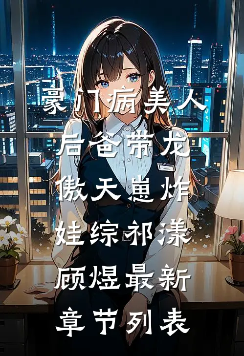 豪门病美人后爸带龙傲天崽炸娃综祁漾顾煜最新章节列表