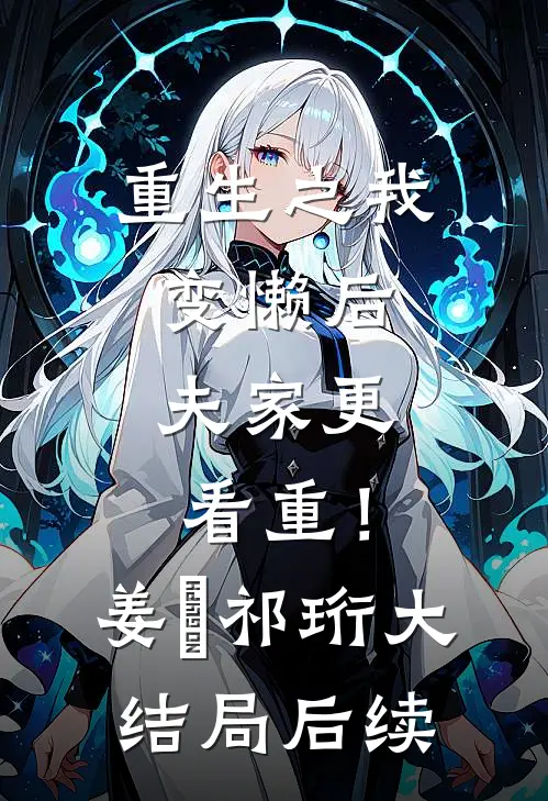 重生之我变懒后，夫家更看重！姜姩祁珩大结局后续