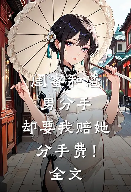 闺蜜和渣男分手，却要我赔她分手费！全文