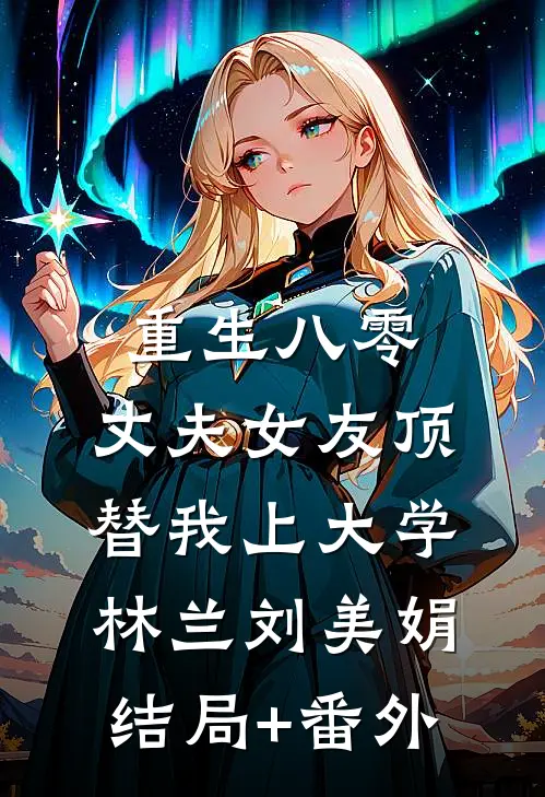 重生八零：丈夫女友顶替我上大学林兰刘美娟结局+番外