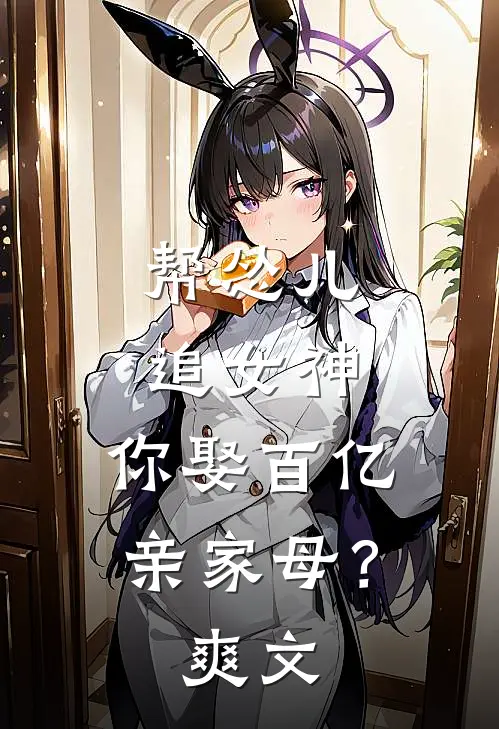 帮怂儿追女神，你娶百亿亲家母？爽文