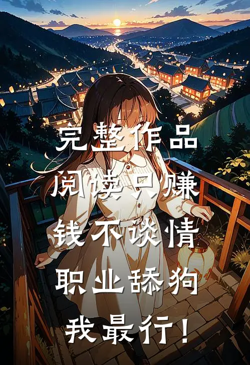 完整作品阅读只赚钱不谈情，职业舔狗我最行！