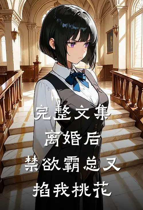 完整文集离婚后，禁欲霸总又掐我桃花