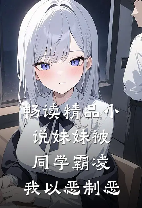 畅读精品小说妹妹被同学霸凌，我以恶制恶