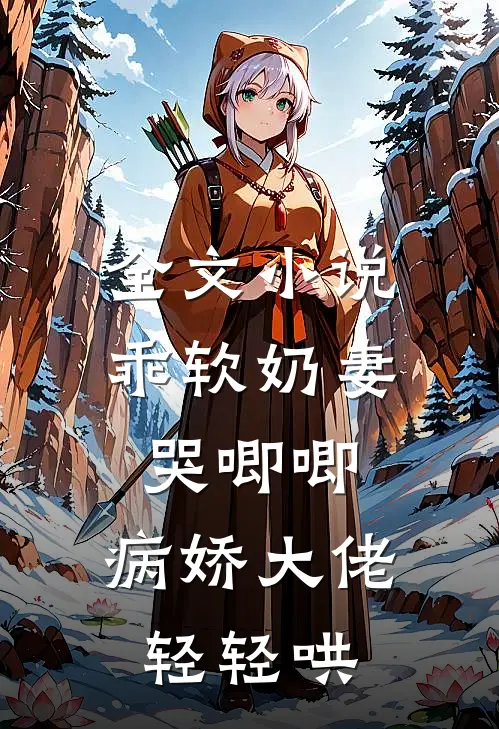 全文小说乖软奶妻哭唧唧，病娇大佬轻轻哄