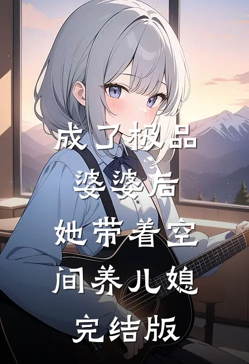 成了极品婆婆后，她带着空间养儿媳完结版