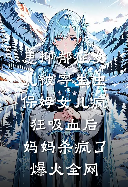 患抑郁症女儿被寄生虫保姆女儿疯狂吸血后，妈妈杀疯了爆火全网