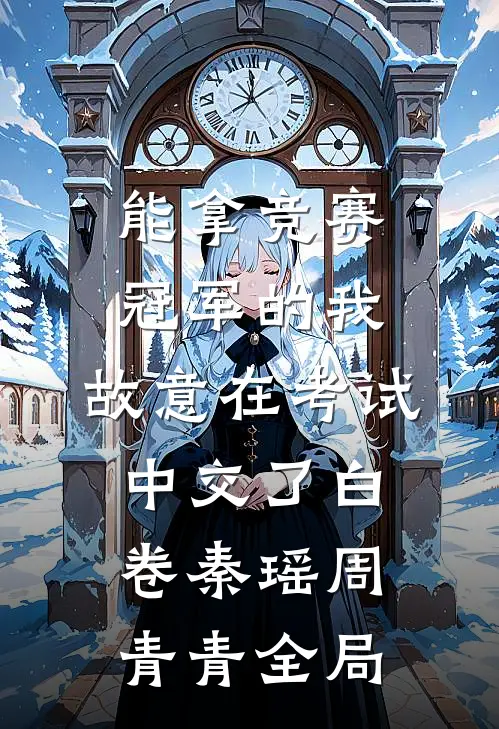 能拿竞赛冠军的我，故意在考试中交了白卷秦瑶周青青全局